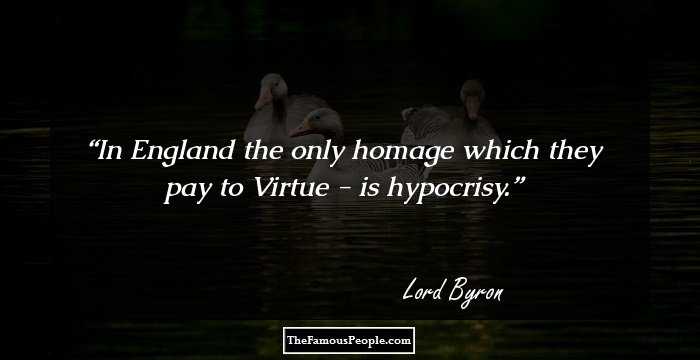 In England the only homage which they pay to Virtue - is hypocrisy.