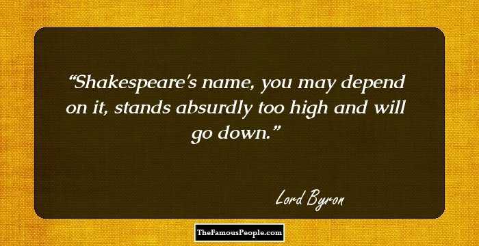 Shakespeare's name, you may depend on it, stands absurdly too high and will go down.