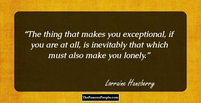The thing that makes you exceptional, if you are at all, is inevitably that which must also make you lonely.