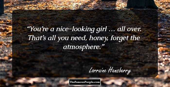 You’re a nice-looking girl�…�all over. That’s all you need, honey, forget the atmosphere.