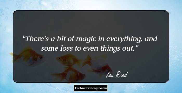 There's a bit of magic in everything, and some loss to even things out.