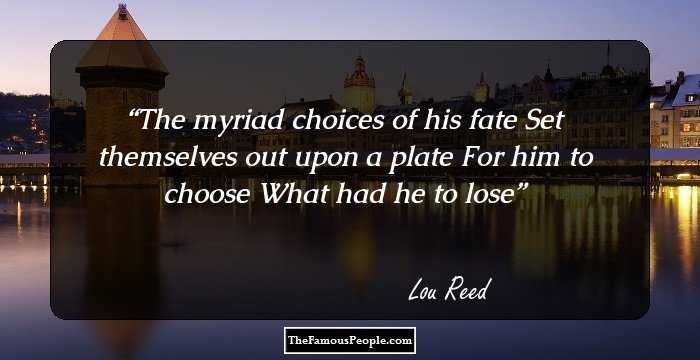 The myriad choices of his fate
Set themselves out upon a plate
For him to choose
What had he to lose