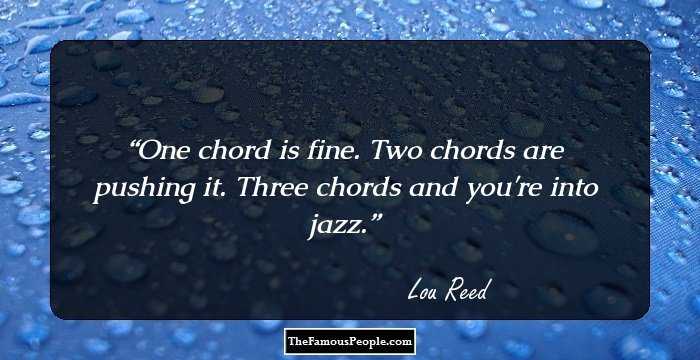 One chord is fine. Two chords are pushing it. Three chords and you're into jazz.