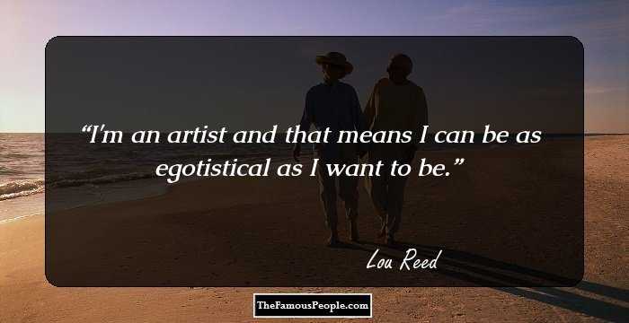 I'm an artist and that means I can be as egotistical as I want to be.