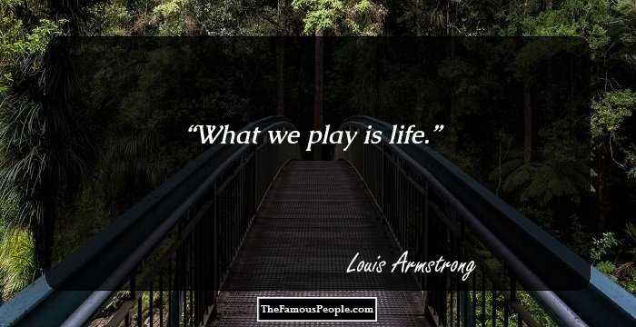 What we play is life.