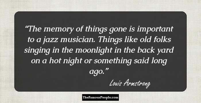 The memory of things gone is important to a jazz musician. Things like old folks singing in the moonlight in the back yard on a hot night or something said long ago.