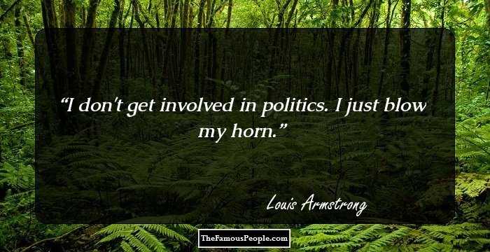 I don't get involved in politics. I just blow my horn.