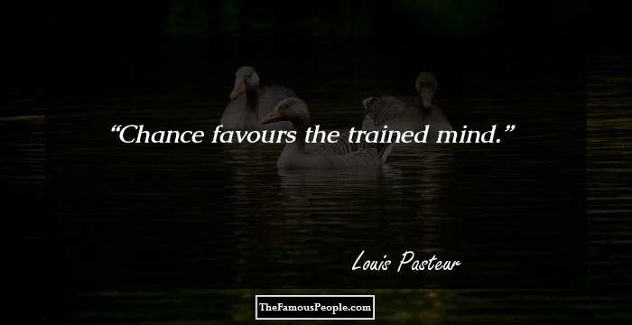 Chance favours the trained mind.
