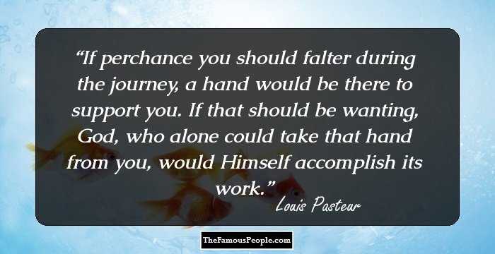 If perchance you should falter during the journey, a hand would be there to support you. If that should be wanting, God, who alone could take that hand from you, would Himself accomplish its work.