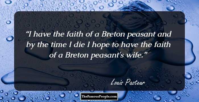 I have the faith of a Breton peasant and by the time I die I hope to have the faith of a Breton peasant's wife.