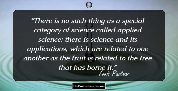 There is no such thing as a special category of science called applied science; there is science and its applications, which are related to one another as the fruit is related to the tree that has borne it.