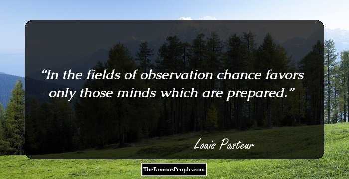 In the fields of observation chance favors only those minds which are prepared.