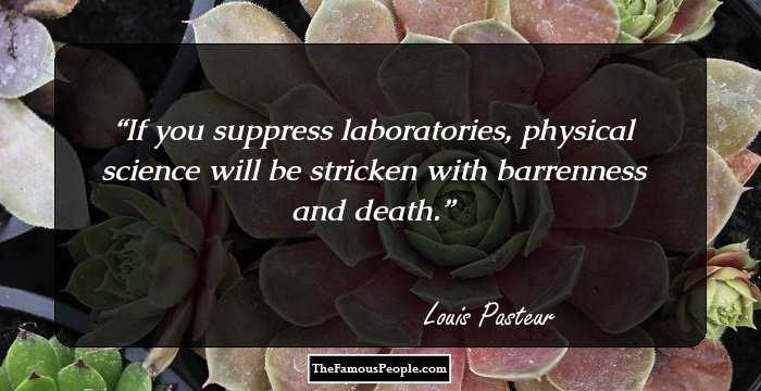 If you suppress laboratories, physical science will be stricken with barrenness and death.