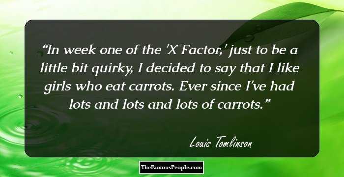 In week one of the 'X Factor,' just to be a little bit quirky, I decided to say that I like girls who eat carrots. Ever since I've had lots and lots and lots of carrots.