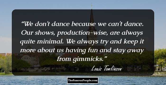 We don't dance because we can't dance. Our shows, production-wise, are always quite minimal. We always try and keep it more about us having fun and stay away from gimmicks.
