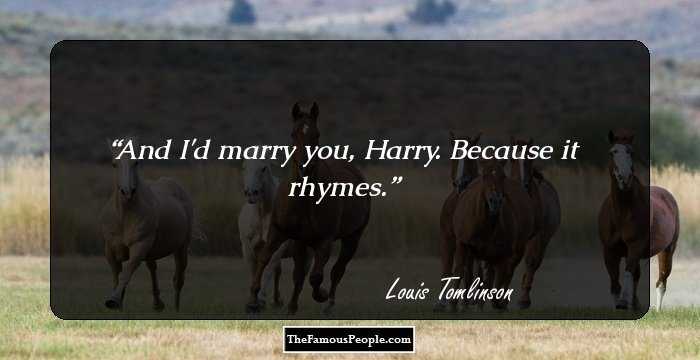 And I'd marry you, Harry. Because it rhymes.