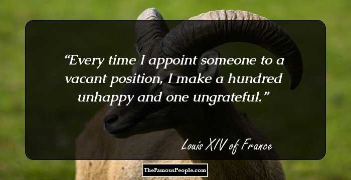 Every time I appoint someone to a vacant position, I make a hundred unhappy and one ungrateful.