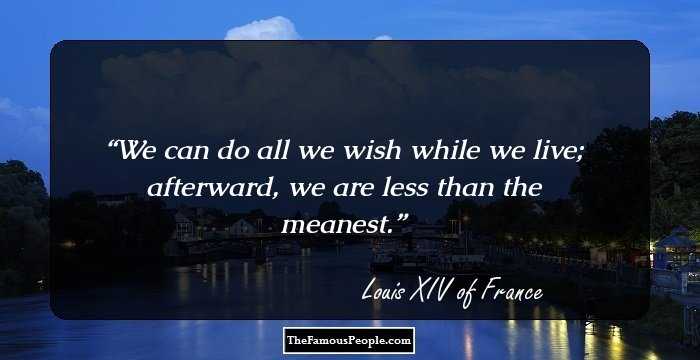 We can do all we wish while we live; afterward, we are less than the meanest.