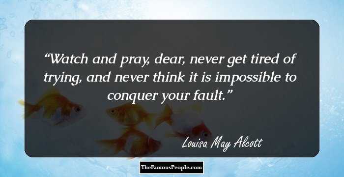 Watch and pray, dear, never get tired of trying, and never think it is impossible to conquer your fault.