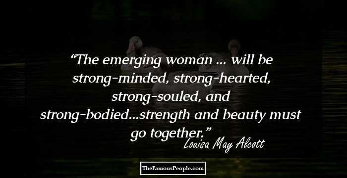 The emerging woman ... will be strong-minded, strong-hearted, strong-souled, and strong-bodied...strength and beauty must go together.
