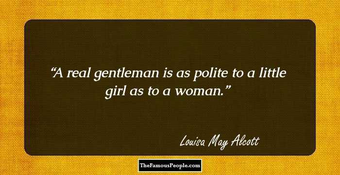 A real gentleman is as polite to a little girl as to a woman.