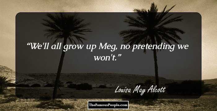 We'll all grow up Meg, no pretending we won't.
