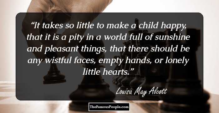 It takes so little to make a child happy, that it is a pity in a world full of sunshine and pleasant things, that there should be any wistful faces, empty hands, or lonely little hearts.