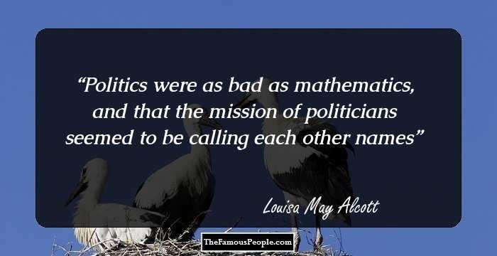 Politics were as bad as mathematics, and that the mission of politicians seemed to be calling each other names