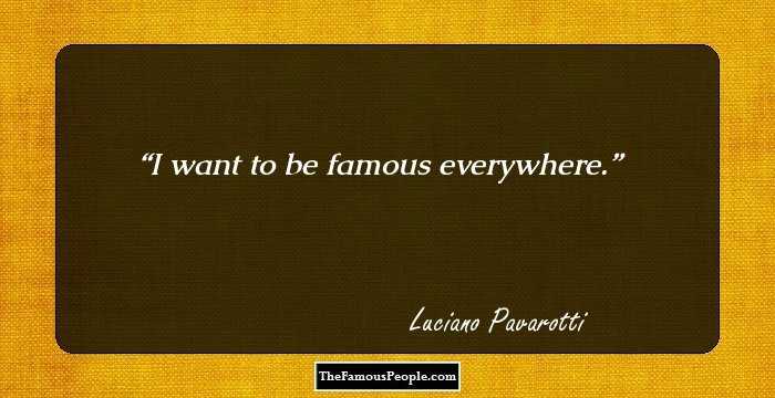 I want to be famous everywhere.
