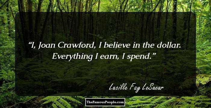 I, Joan Crawford, I believe in the dollar. Everything I earn, I spend.