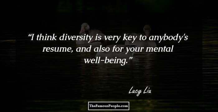 I think diversity is very key to anybody's resume, and also for your mental well-being.