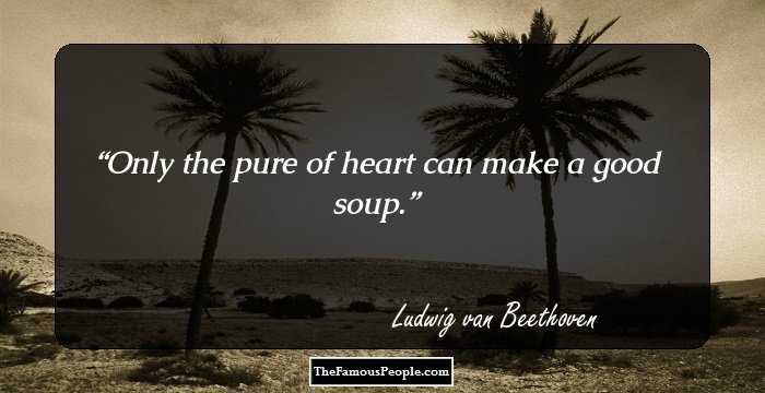 Only the pure of heart can make a good soup.