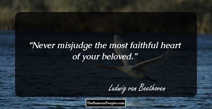 Never misjudge the most faithful heart of your beloved.