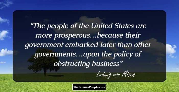 The people of the United States are more prosperous…because their government embarked later than other governments…upon the policy of obstructing business