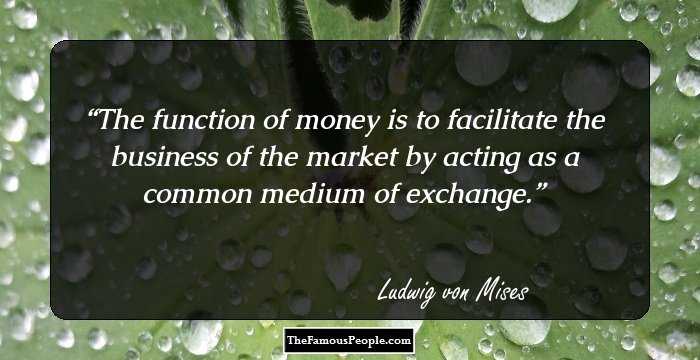 The function of money is to facilitate the business of the market by acting as a common medium of exchange.