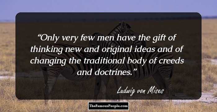 Only very few men have the gift of thinking new and original ideas and of changing the traditional body of creeds and doctrines.