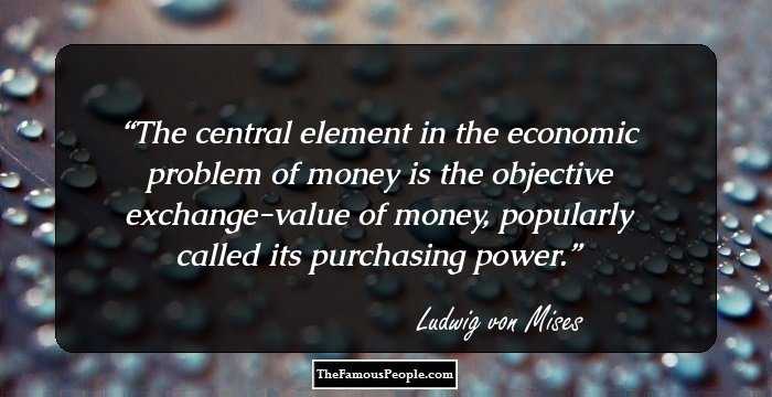 The central element in the economic problem of money is the objective exchange-value of money, popularly called its purchasing power.