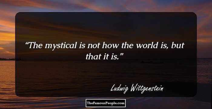 The mystical is not how the world is, but that it is.