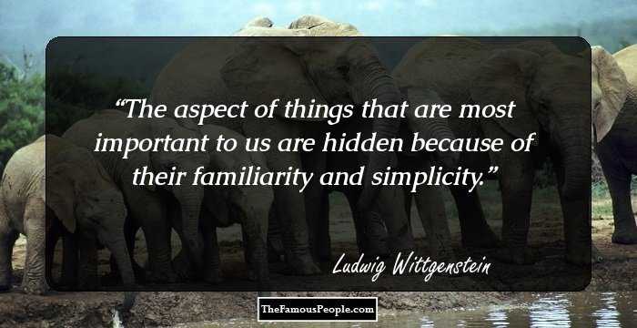 The aspect of things that are most important to us are hidden because of their familiarity and simplicity.