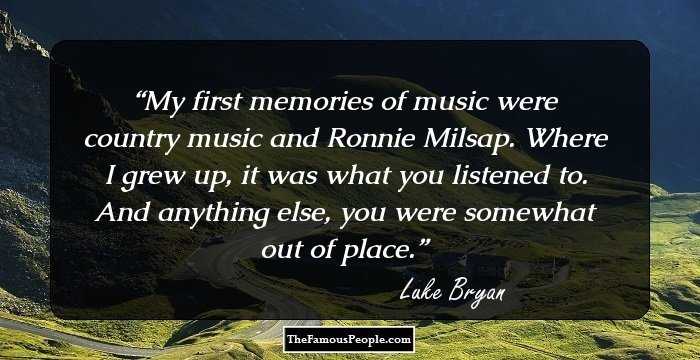 My first memories of music were country music and Ronnie Milsap. Where I grew up, it was what you listened to. And anything else, you were somewhat out of place.