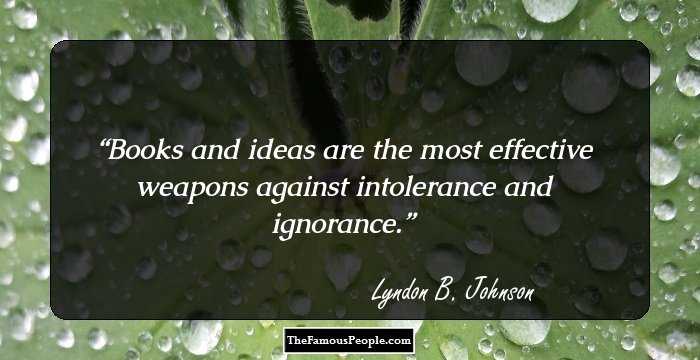 Books and ideas are the most effective weapons against intolerance and ignorance.