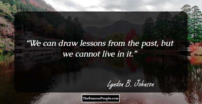 We can draw lessons from the past, but we cannot live in it.