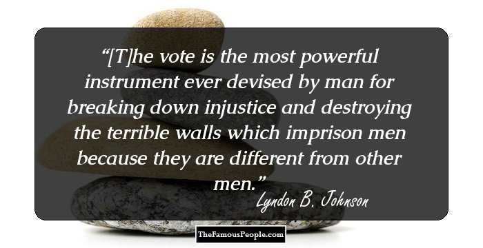 [T]he vote is the most powerful instrument ever devised by man for breaking down injustice and destroying the terrible walls which imprison men because they are different from other men.