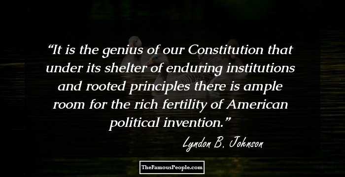 It is the genius of our Constitution that under its shelter of enduring institutions and rooted principles there is ample room for the rich fertility of American political invention.