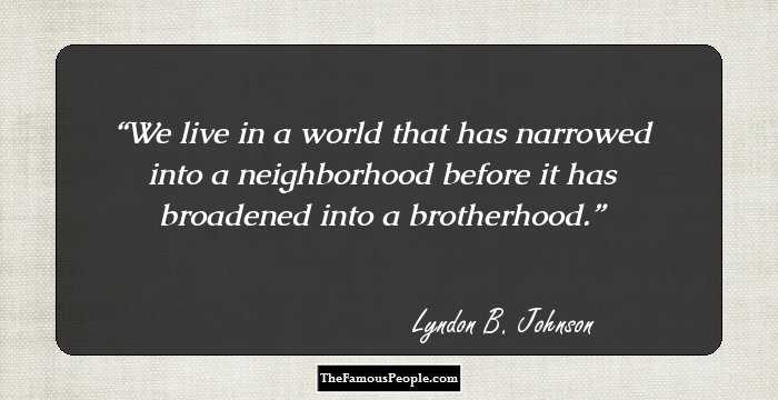 We live in a world that has narrowed into a neighborhood before it has broadened into a brotherhood.