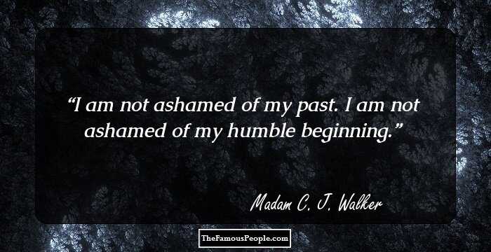 I am not ashamed of my past. I am not ashamed of my humble beginning.