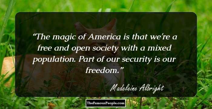 The magic of America is that we're a free and open society with a mixed population. Part of our security is our freedom.
