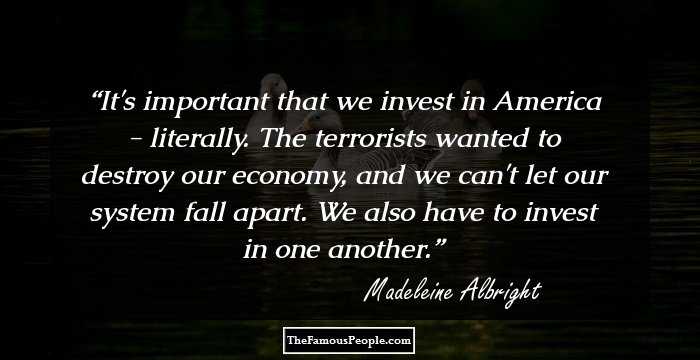 It's important that we invest in America - literally. The terrorists wanted to destroy our economy, and we can't let our system fall apart. We also have to invest in one another.