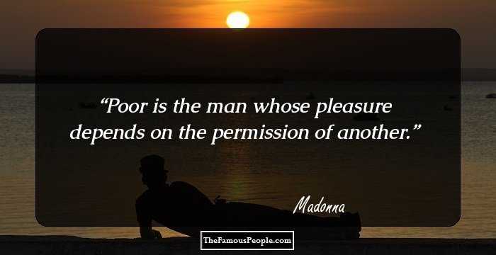 Poor is the man whose pleasure depends on the permission of another.