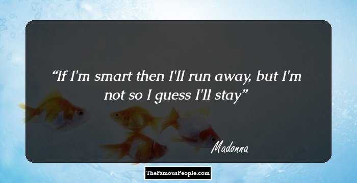 If I'm smart then I'll run away, but I'm not so I guess I'll stay